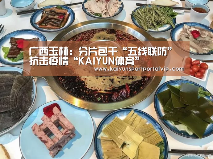 广西玉林:分片包干“五线联防”抗击疫情“KAIYUN体育”(图4) KAIYUN体育